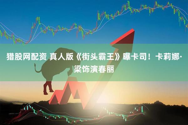 猎股网配资 真人版《街头霸王》曝卡司！卡莉娜·梁饰演春丽