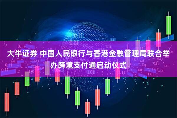 大牛证券 中国人民银行与香港金融管理局联合举办跨境支付通启动仪式