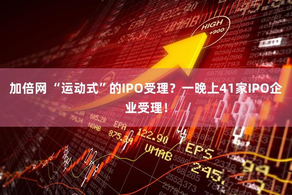 加倍网 “运动式”的IPO受理？一晚上41家IPO企业受理！