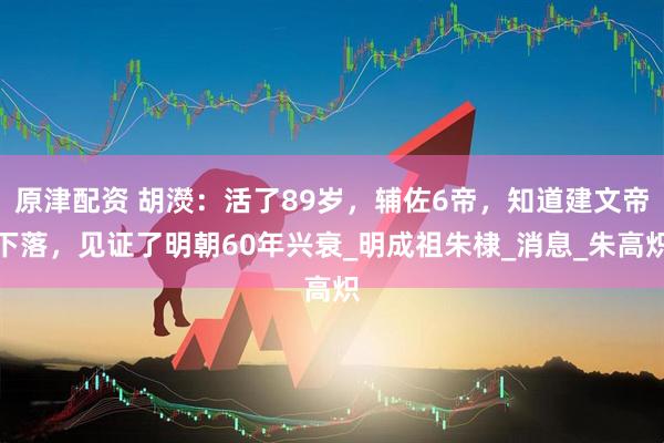 原津配资 胡濙：活了89岁，辅佐6帝，知道建文帝下落，见证了明朝60年兴衰_明成祖朱棣_消息_朱高炽