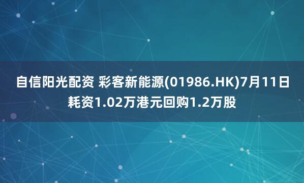 自信阳光配资 彩客新能源(01986.HK)7月11日耗资1.02万港元回购1.2万股