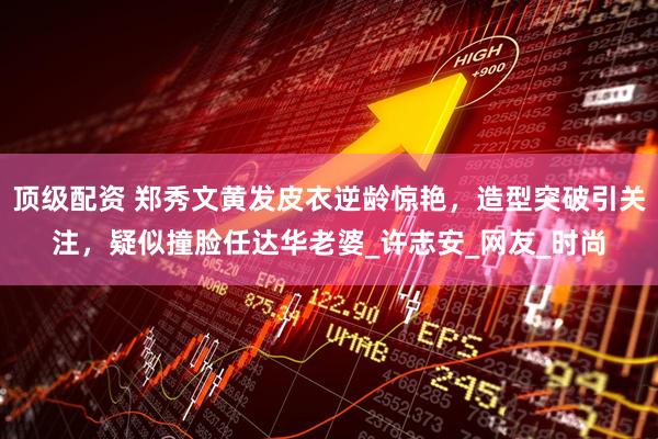 顶级配资 郑秀文黄发皮衣逆龄惊艳，造型突破引关注，疑似撞脸任达华老婆_许志安_网友_时尚