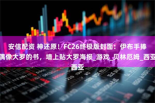 安信配资 神还原！FC26终极版封面：伊布手捧偶像大罗的书，墙上贴大罗海报_游戏_贝林厄姆_西亚