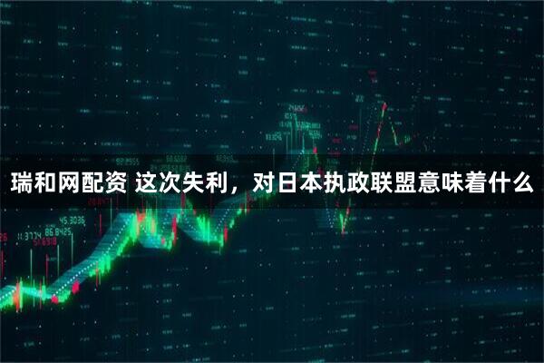 瑞和网配资 这次失利，对日本执政联盟意味着什么