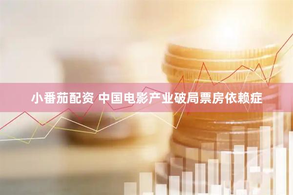 小番茄配资 中国电影产业破局票房依赖症