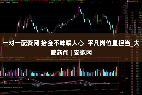一对一配资网 拾金不昧暖人心  平凡岗位显担当_大皖新闻 | 安徽网