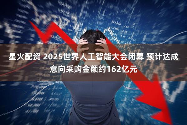 星火配资 2025世界人工智能大会闭幕 预计达成意向采购金额约162亿元