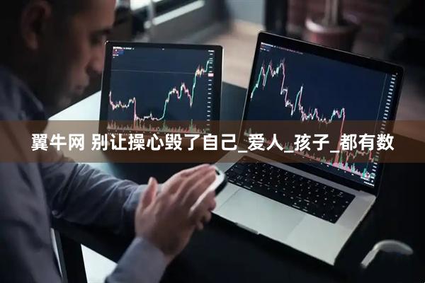 翼牛网 别让操心毁了自己_爱人_孩子_都有数