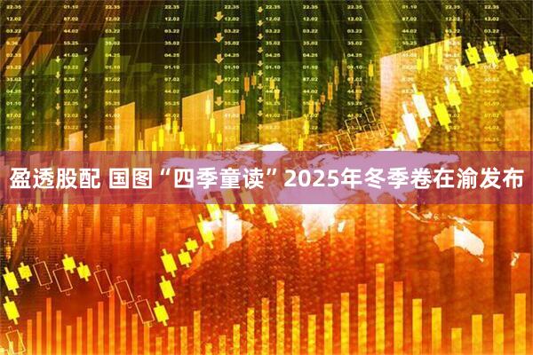 盈透股配 国图“四季童读”2025年冬季卷在渝发布