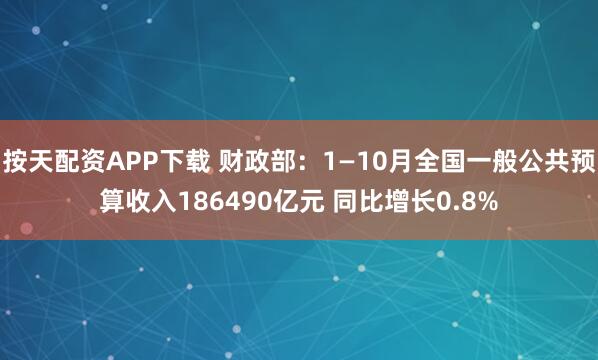 按天配资APP下载 财政部：1—10月全国一般公共预算收入186490亿元 同比增长0.8%