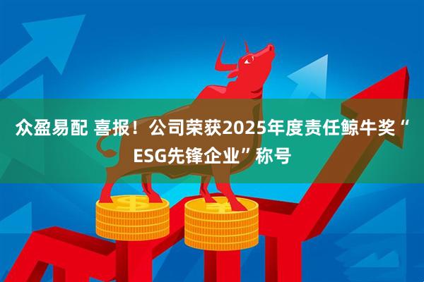 众盈易配 喜报！公司荣获2025年度责任鲸牛奖“ESG先锋企业”称号