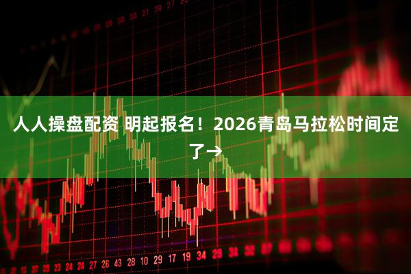 人人操盘配资 明起报名!2026青岛马拉松时间定了→