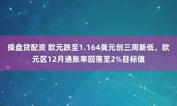 操盘贷配资 欧元跌至1.164美元创三周新低,欧元区12月通胀率回落至2%目标值
